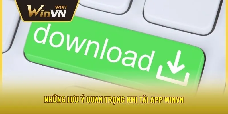 Những lưu ý quan trọng khi tải app winvn